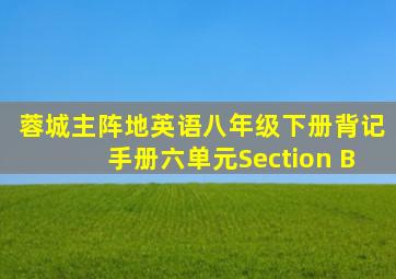 蓉城主阵地英语八年级下册背记手册六单元Section B